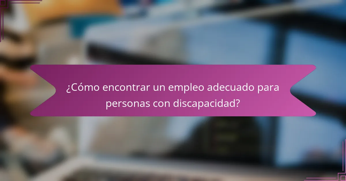 ¿Cómo encontrar un empleo adecuado para personas con discapacidad?