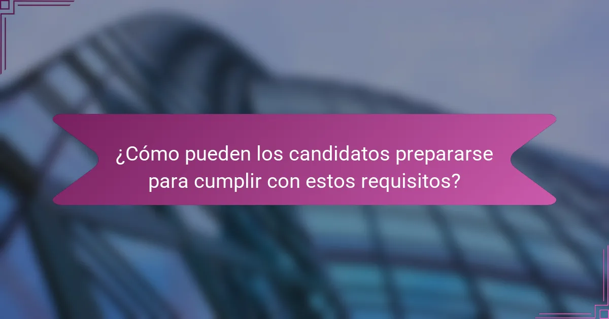 ¿Cómo pueden los candidatos prepararse para cumplir con estos requisitos?