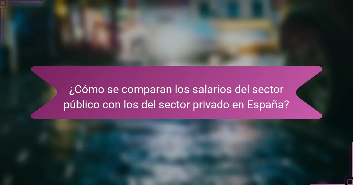 ¿Cómo se comparan los salarios del sector público con los del sector privado en España?