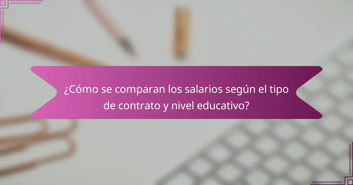 ¿Cómo se comparan los salarios según el tipo de contrato y nivel educativo?