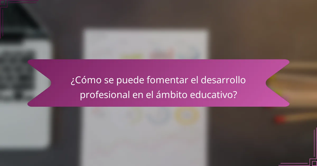 ¿Cómo se puede fomentar el desarrollo profesional en el ámbito educativo?