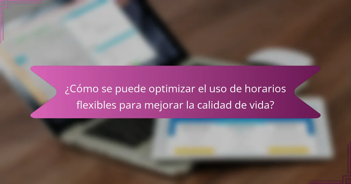 ¿Cómo se puede optimizar el uso de horarios flexibles para mejorar la calidad de vida?