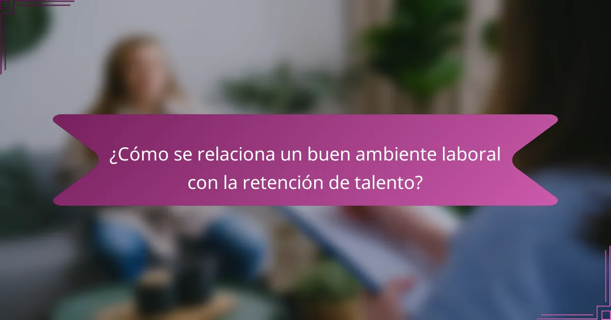 ¿Cómo se relaciona un buen ambiente laboral con la retención de talento?