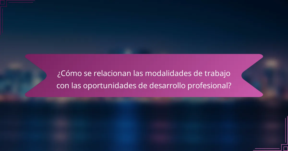¿Cómo se relacionan las modalidades de trabajo con las oportunidades de desarrollo profesional?