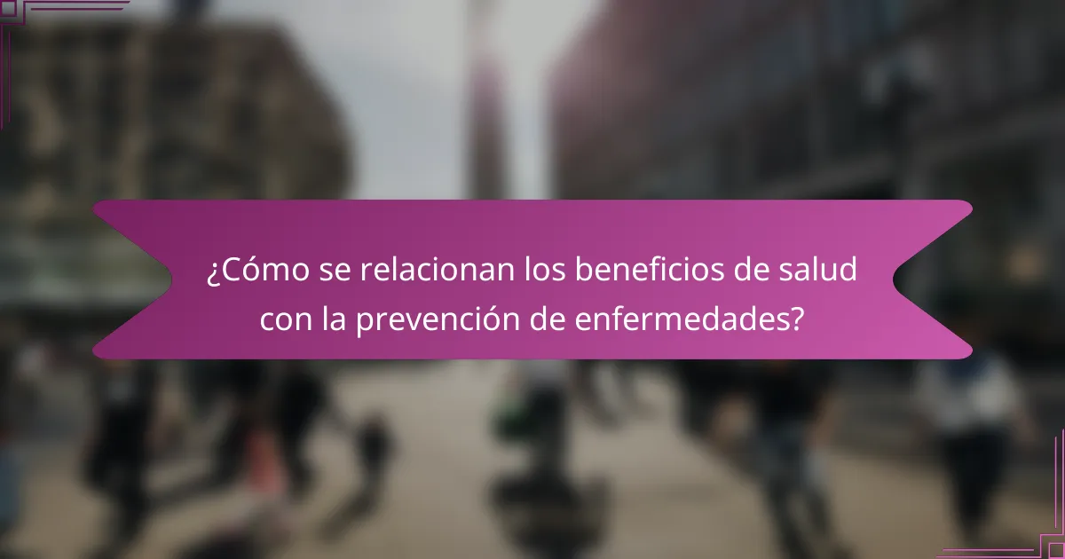 ¿Cómo se relacionan los beneficios de salud con la prevención de enfermedades?