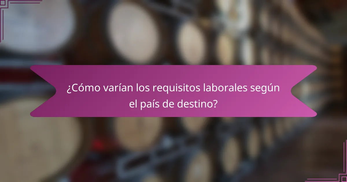 ¿Cómo varían los requisitos laborales según el país de destino?