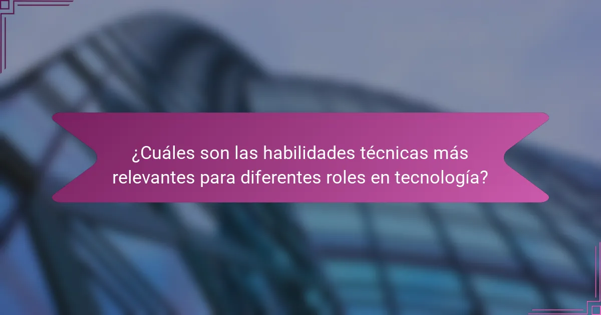 ¿Cuáles son las habilidades técnicas más relevantes para diferentes roles en tecnología?