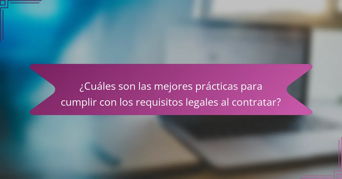 ¿Cuáles son las mejores prácticas para cumplir con los requisitos legales al contratar?