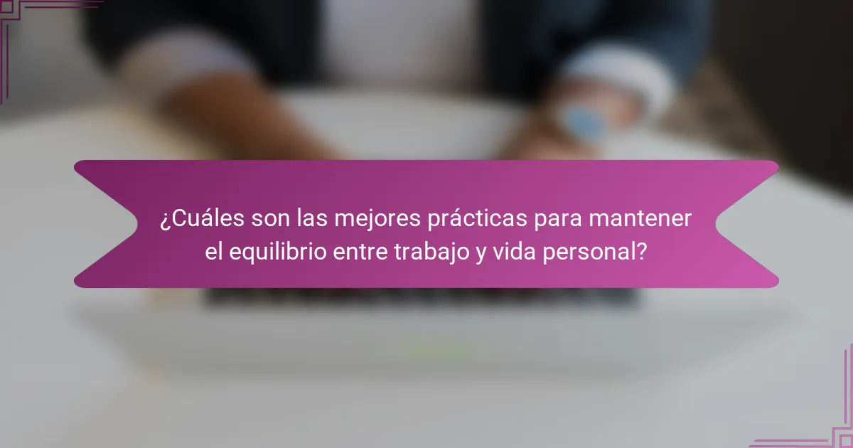 ¿Cuáles son las mejores prácticas para mantener el equilibrio entre trabajo y vida personal?