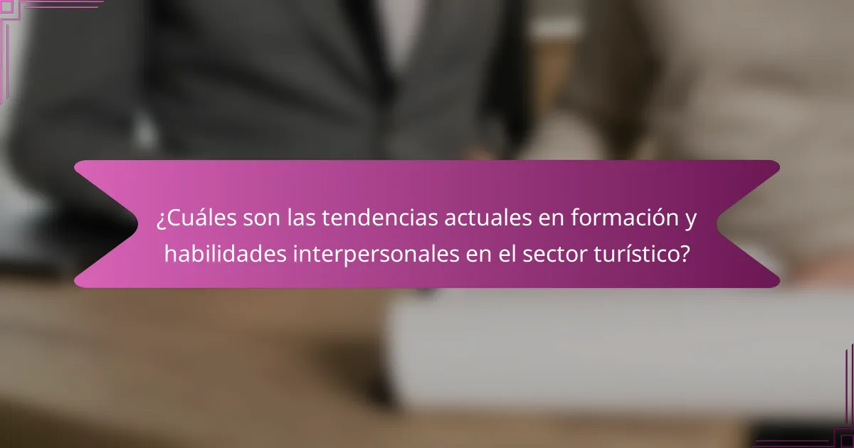 ¿Cuáles son las tendencias actuales en formación y habilidades interpersonales en el sector turístico?