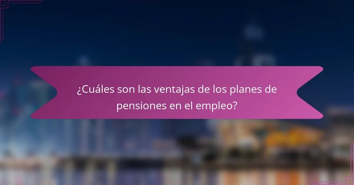 ¿Cuáles son las ventajas de los planes de pensiones en el empleo?