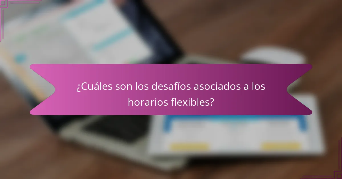 ¿Cuáles son los desafíos asociados a los horarios flexibles?