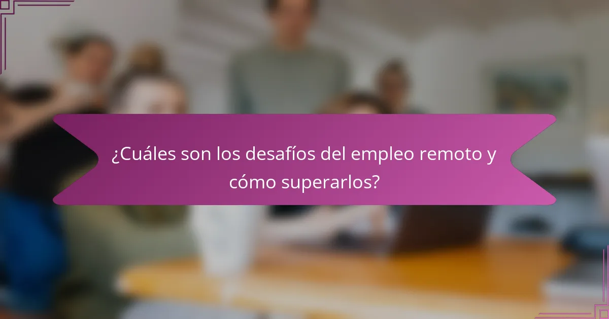 ¿Cuáles son los desafíos del empleo remoto y cómo superarlos?