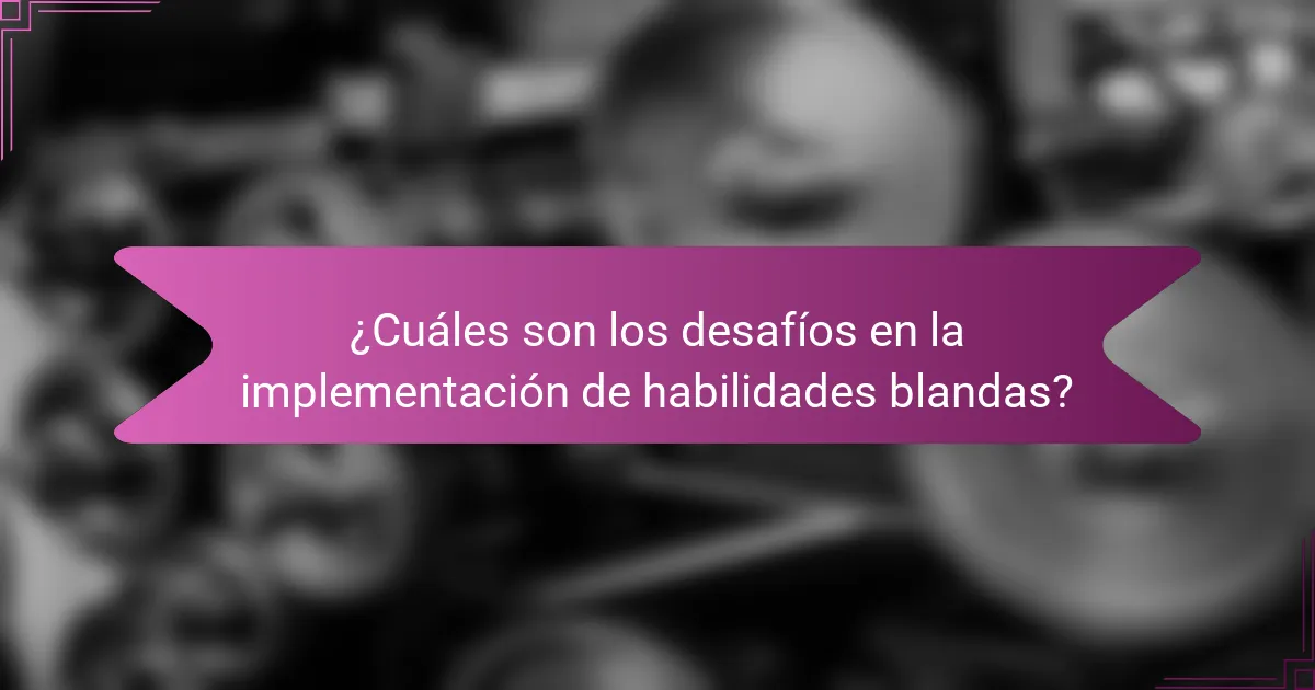 ¿Cuáles son los desafíos en la implementación de habilidades blandas?