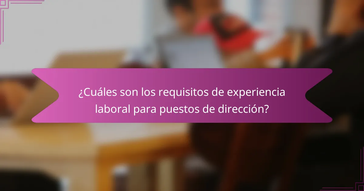 ¿Cuáles son los requisitos de experiencia laboral para puestos de dirección?