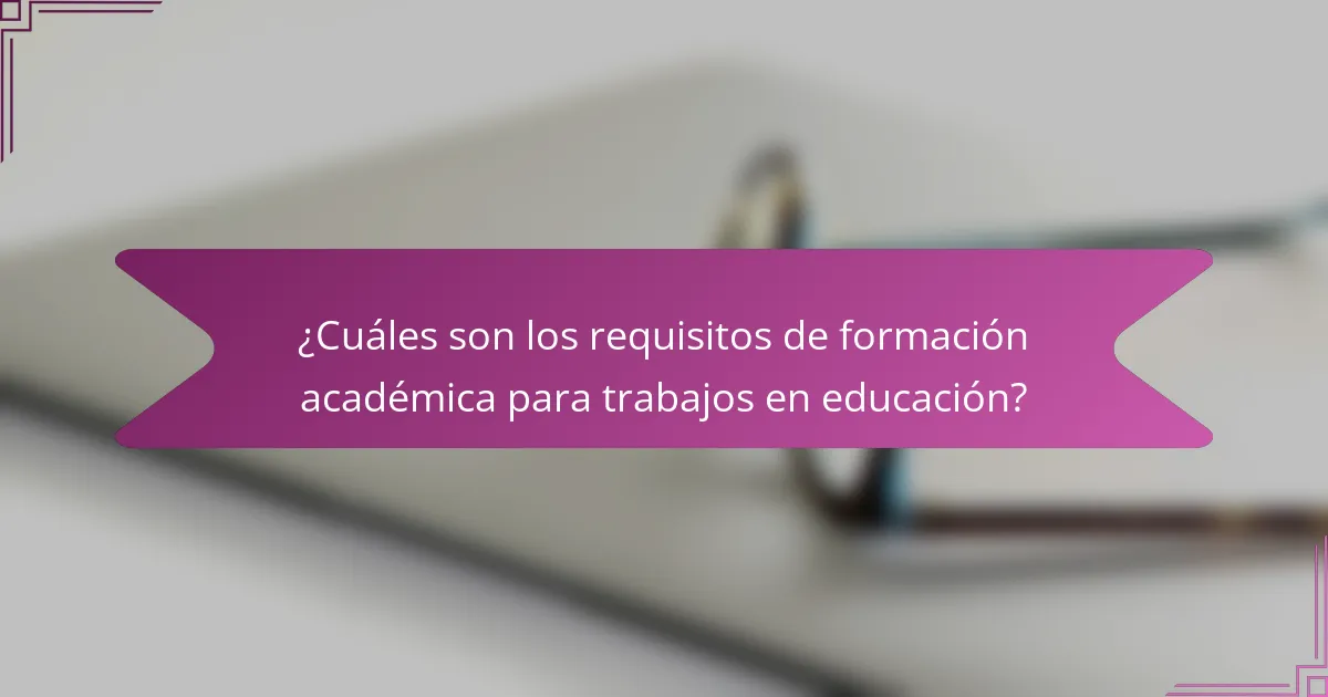 ¿Cuáles son los requisitos de formación académica para trabajos en educación?