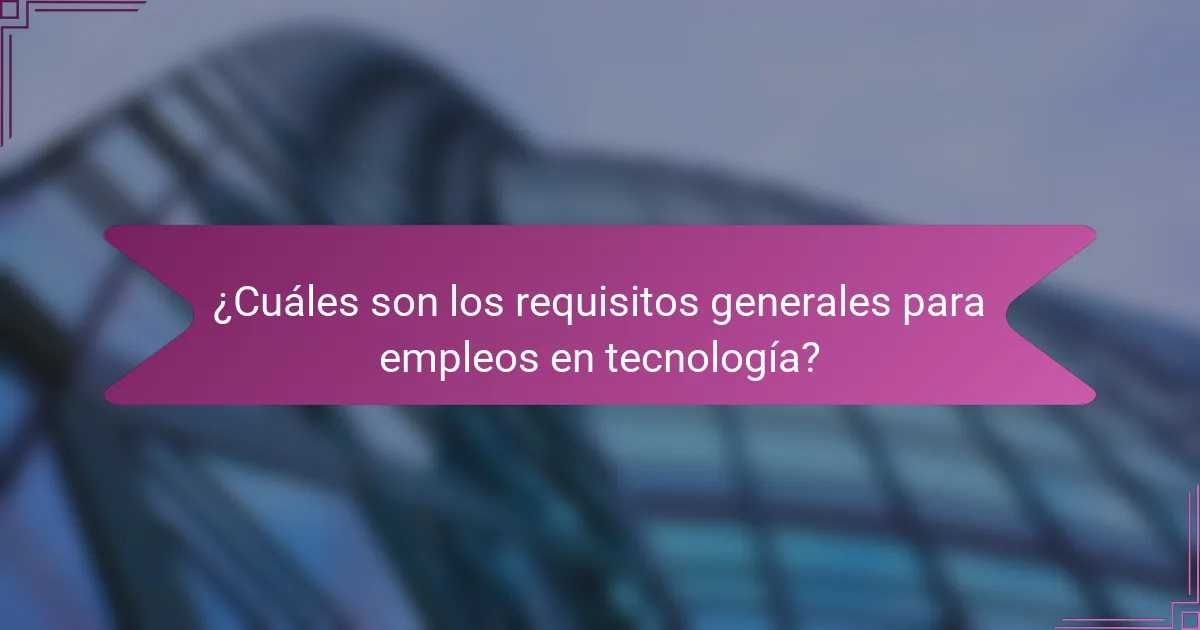 ¿Cuáles son los requisitos generales para empleos en tecnología?