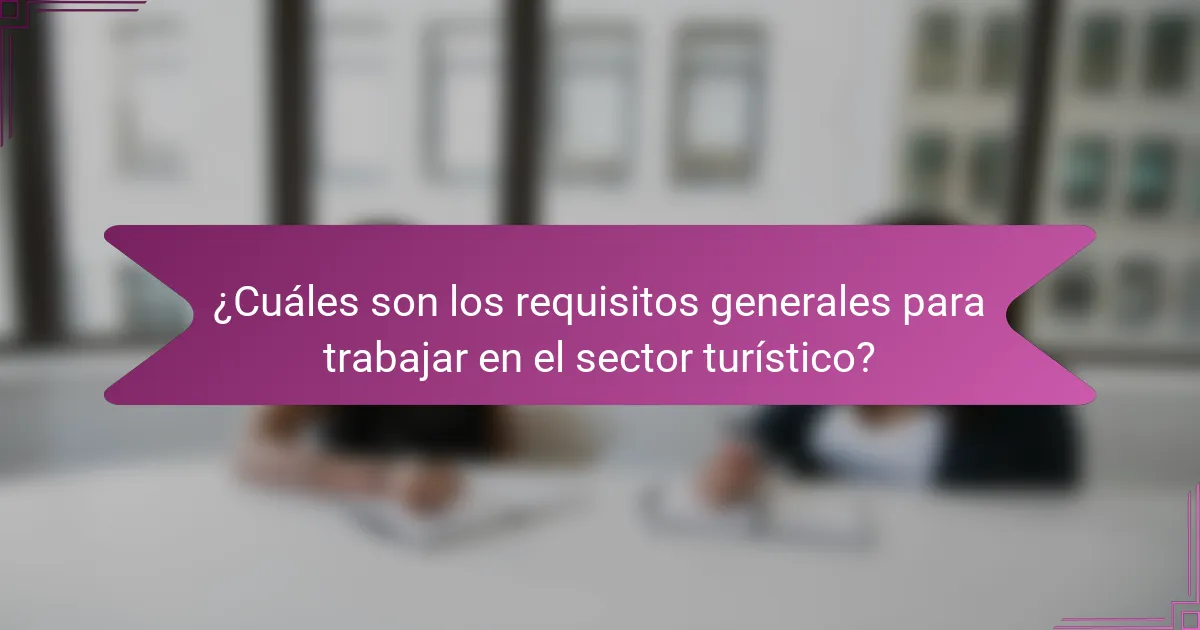¿Cuáles son los requisitos generales para trabajar en el sector turístico?