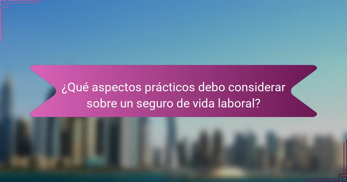 ¿Qué aspectos prácticos debo considerar sobre un seguro de vida laboral?