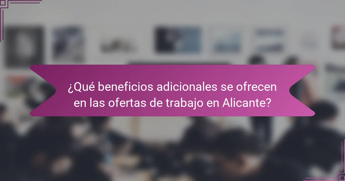 ¿Qué beneficios adicionales se ofrecen en las ofertas de trabajo en Alicante?