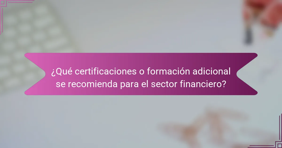 ¿Qué certificaciones o formación adicional se recomienda para el sector financiero?