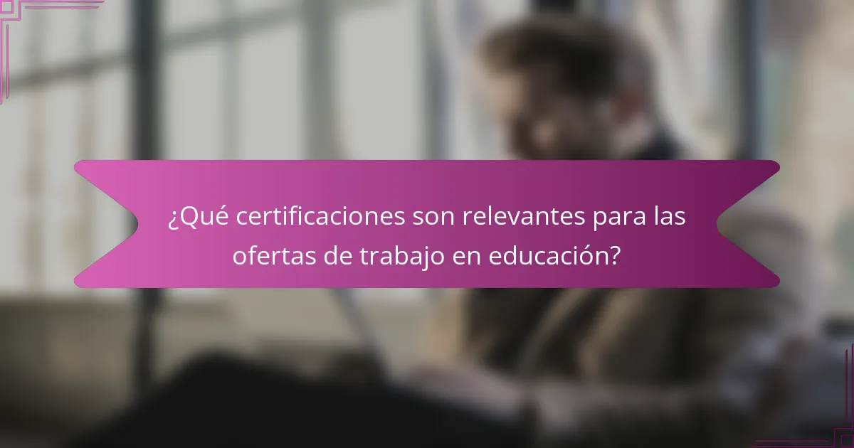 ¿Qué certificaciones son relevantes para las ofertas de trabajo en educación?