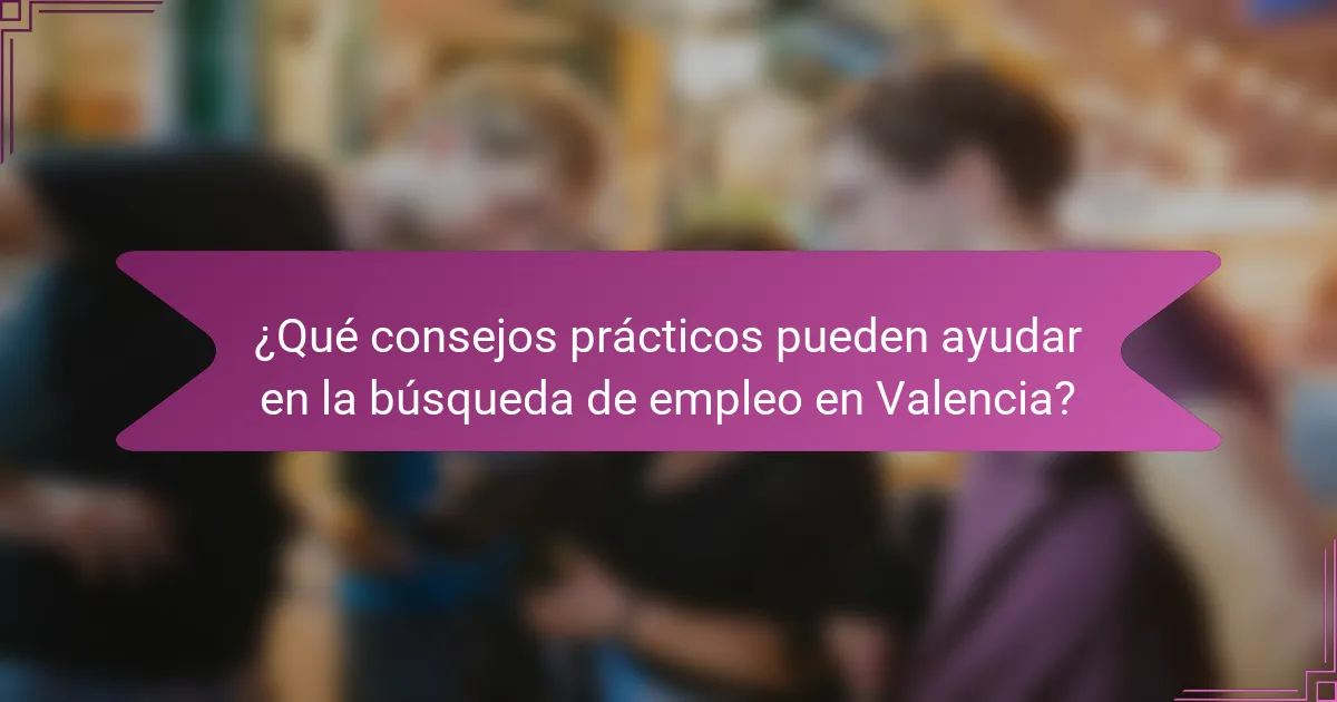 ¿Qué consejos prácticos pueden ayudar en la búsqueda de empleo en Valencia?