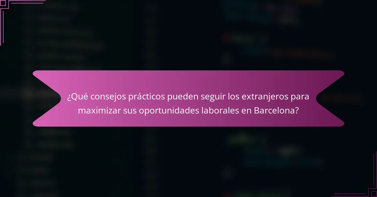 ¿Qué consejos prácticos pueden seguir los extranjeros para maximizar sus oportunidades laborales en Barcelona?