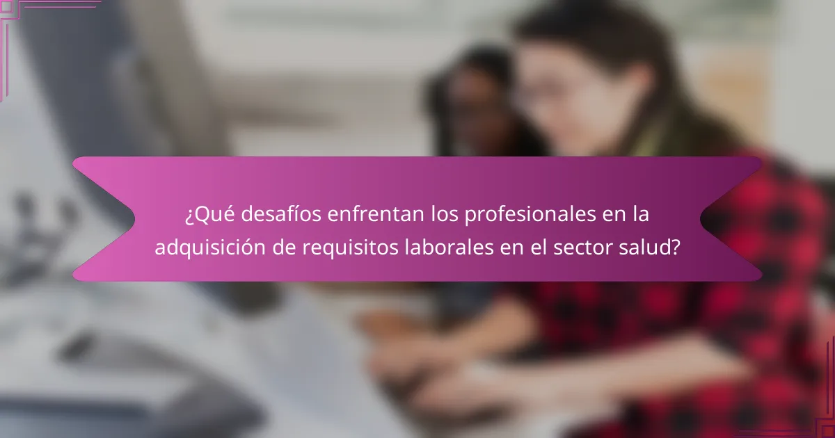 ¿Qué desafíos enfrentan los profesionales en la adquisición de requisitos laborales en el sector salud?
