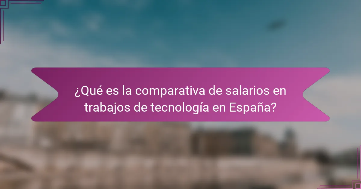 ¿Qué es la comparativa de salarios en trabajos de tecnología en España?