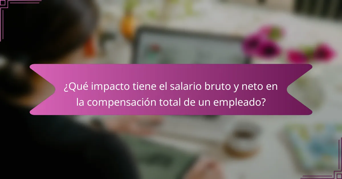 ¿Qué impacto tiene el salario bruto y neto en la compensación total de un empleado?