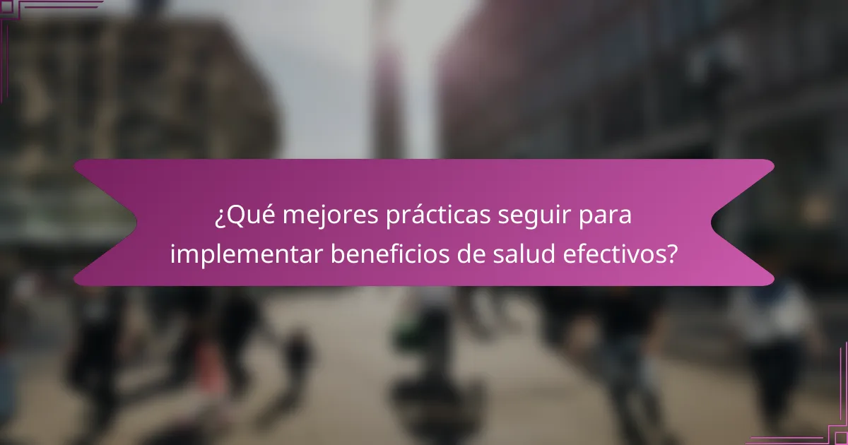 ¿Qué mejores prácticas seguir para implementar beneficios de salud efectivos?