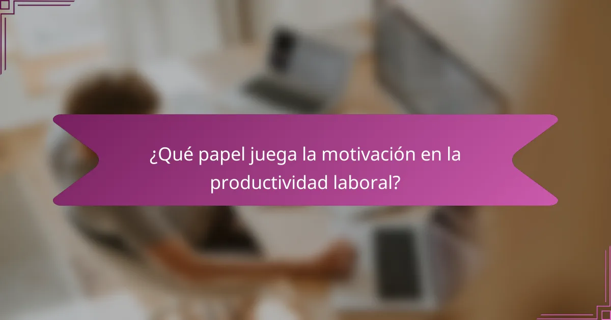 ¿Qué papel juega la motivación en la productividad laboral?