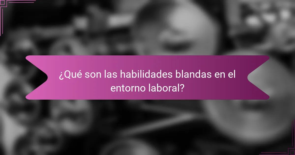 ¿Qué son las habilidades blandas en el entorno laboral?