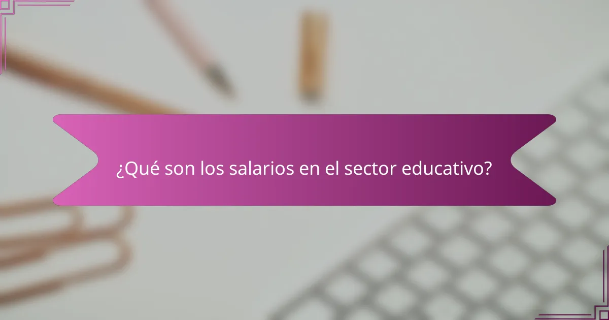 ¿Qué son los salarios en el sector educativo?