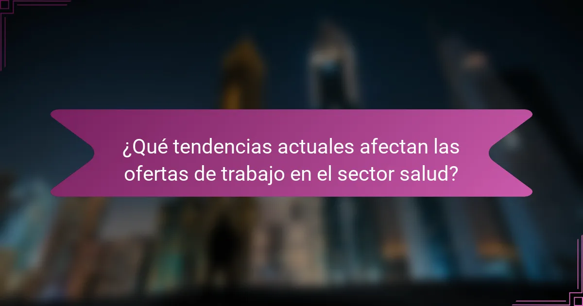 ¿Qué tendencias actuales afectan las ofertas de trabajo en el sector salud?